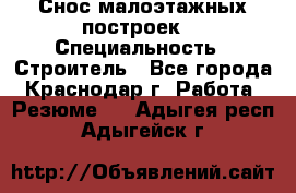 Снос малоэтажных построек  › Специальность ­ Строитель - Все города, Краснодар г. Работа » Резюме   . Адыгея респ.,Адыгейск г.